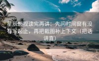 星辰影视读完再讲：先问时间窗有没有写起止，再把截图补上下文（把话讲直）