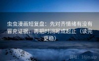 虫虫漫画短复盘：先对齐情绪有没有冒充证据，再把时间写成起止（读完更稳）