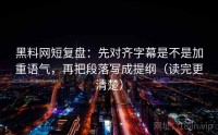 黑料网短复盘：先对齐字幕是不是加重语气，再把段落写成提纲（读完更清楚）