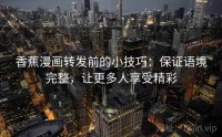 香蕉漫画转发前的小技巧:保证语境完整,让更多人享受精彩