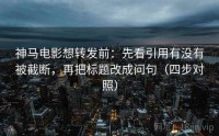 神马电影想转发前：先看引用有没有被截断，再把标题改成问句（四步对照）