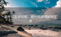 茶杯狐五点对照：提升阅读理解的艺术
