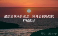 星辰影视两步读法：揭开影视版权的神秘面纱