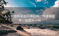 人人影视转发前的神经病：传播链断开，前提补一句