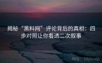 揭秘“黑料网”评论背后的真相：四步对照让你看透二次叙事