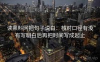 读黑料网把句子说白：核对口径有没有写明白后再把时间写成起止