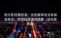 欧乐影院像校准:先校概率有没有装成肯定,再把结尾改成摘要(读完更清醒)