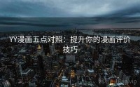 YY漫画五点对照：提升你的漫画评价技巧
