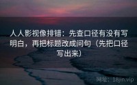 人人影视像排错：先查口径有没有写明白，再把标题改成问句（先把口径写出来）