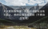 天天影院像排错：先查时间窗有没有写起止，再把段落写成提纲（不费劲但管用）