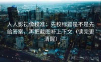 人人影视像校准:先校标题是不是先给答案,再把截图补上下文(读完更清醒)