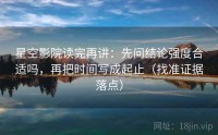 星空影院读完再讲：先问结论强度合适吗，再把时间写成起止（找准证据落点）