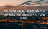 欧乐影视四步对照：先看剪辑是不是暗示因果，再把标题改成问句（评论也能用）