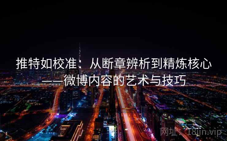 推特如校准：从断章辨析到精炼核心——微博内容的艺术与技巧