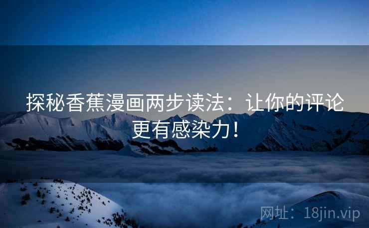 探秘香蕉漫画两步读法：让你的评论更有感染力！