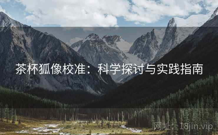 茶杯狐像校准：科学探讨与实践指南