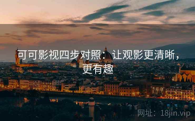 可可影视四步对照：让观影更清晰，更有趣