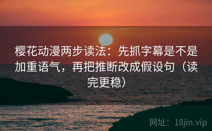 樱花动漫两步读法：先抓字幕是不是加重语气，再把推断改成假设句（读完更稳）