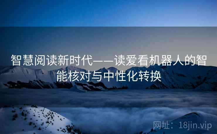 智慧阅读新时代——读爱看机器人的智能核对与中性化转换