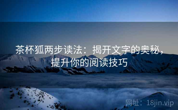 茶杯狐两步读法：揭开文字的奥秘，提升你的阅读技巧