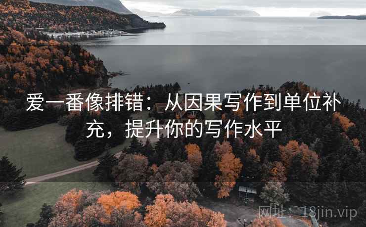 爱一番像排错：从因果写作到单位补充，提升你的写作水平