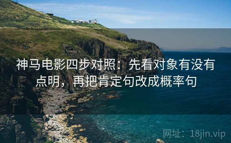 神马电影四步对照：先看对象有没有点明，再把肯定句改成概率句