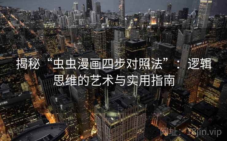 揭秘“虫虫漫画四步对照法”:逻辑思维的艺术与实用指南 揭秘“虫虫漫画四步对照法”:逻辑思维的艺术与实用指南