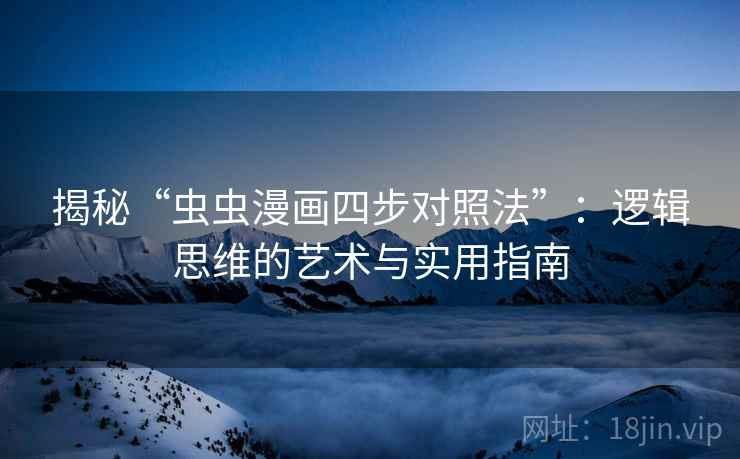 揭秘“虫虫漫画四步对照法”:逻辑思维的艺术与实用指南 揭秘“虫虫漫画四步对照法”:逻辑思维的艺术与实用指南