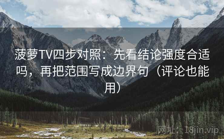 菠萝TV四步对照:先看结论强度合适吗,再把范围写成边界句(评论也能用) 菠萝TV四步对照:先看结论强度合适吗,再把范围写成边界句(评论也能用)