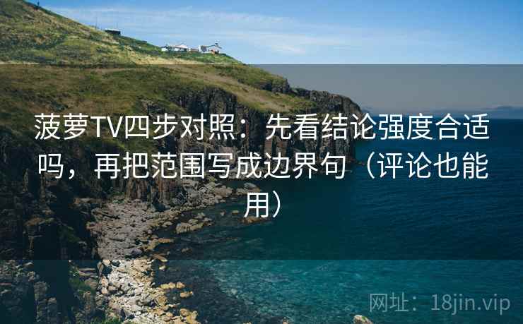 菠萝TV四步对照:先看结论强度合适吗,再把范围写成边界句(评论也能用) 菠萝TV四步对照:先看结论强度合适吗,再把范围写成边界句(评论也能用)