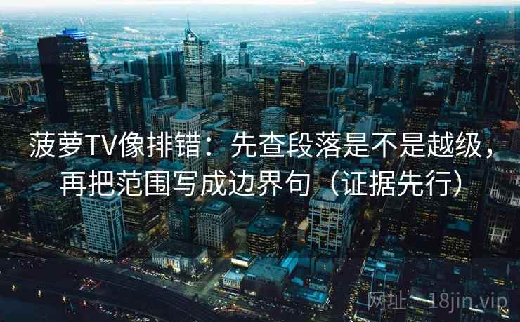 菠萝TV像排错:先查段落是不是越级,再把范围写成边界句(证据先行) 菠萝TV像排错:先查段落是不是越级,再把范围写成边界句(证据先行)