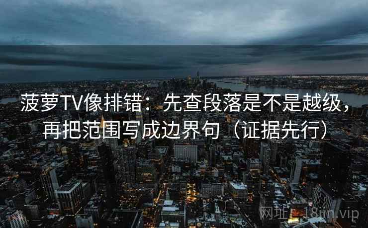 菠萝TV像排错:先查段落是不是越级,再把范围写成边界句(证据先行) 菠萝TV像排错:先查段落是不是越级,再把范围写成边界句(证据先行)