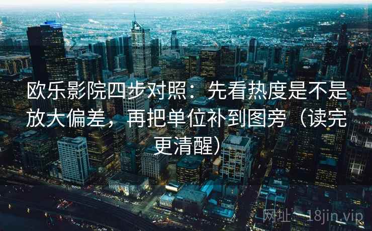 欧乐影院四步对照：先看热度是不是放大偏差，再把单位补到图旁（读完更清醒）