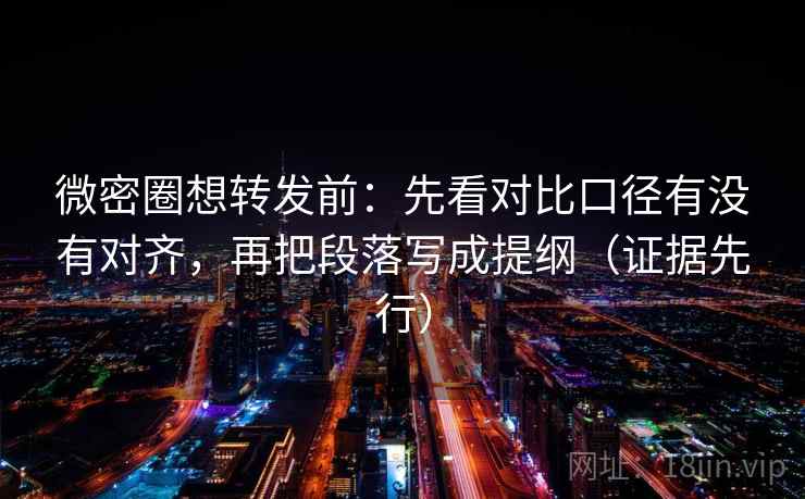 微密圈想转发前:先看对比口径有没有对齐,再把段落写成提纲(证据先行) 微密圈想转发前:先看对比口径有没有对齐,再把段落写成提纲(证据先行)