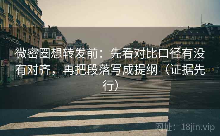 微密圈想转发前:先看对比口径有没有对齐,再把段落写成提纲(证据先行) 微密圈想转发前:先看对比口径有没有对齐,再把段落写成提纲(证据先行)