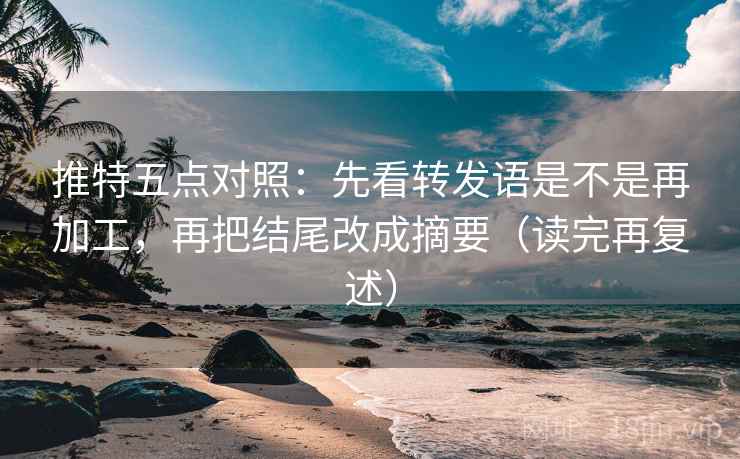 推特五点对照:先看转发语是不是再加工,再把结尾改成摘要(读完再复述) 推特五点对照:先看转发语是不是再加工,再把结尾改成摘要(读完再复述)