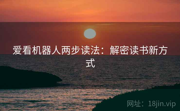 爱看机器人两步读法:解密读书新方式 爱看机器人两步读法:解密读书新方式