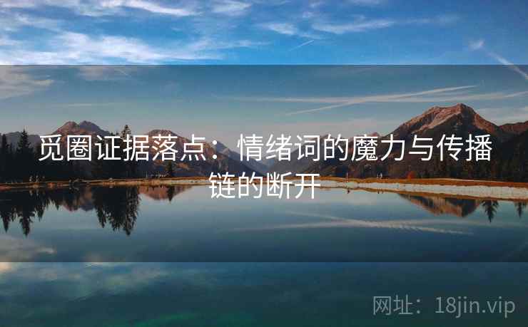 觅圈证据落点：情绪词的魔力与传播链的断开