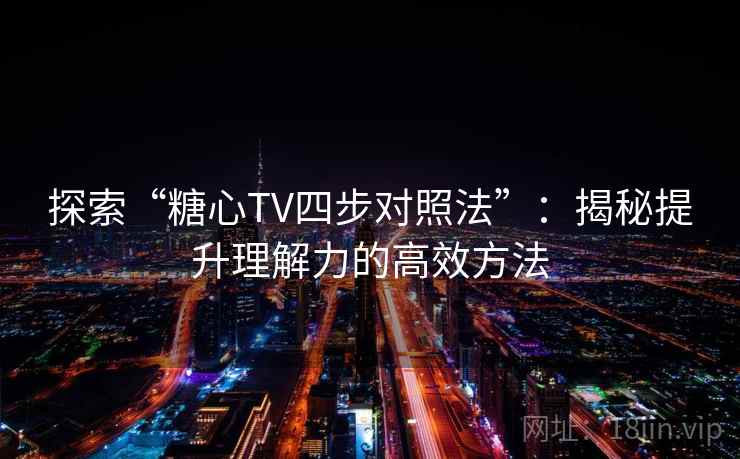 探索“糖心TV四步对照法”:揭秘提升理解力的高效方法 探索“糖心TV四步对照法”:揭秘提升理解力的高效方法