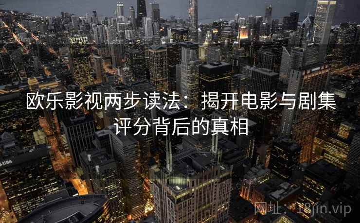 欧乐影视两步读法：揭开电影与剧集评分背后的真相