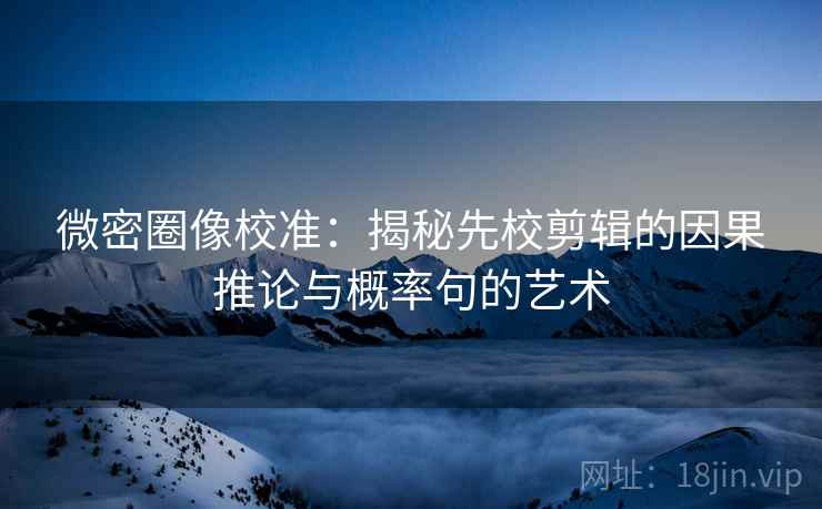 微密圈像校准：揭秘先校剪辑的因果推论与概率句的艺术
