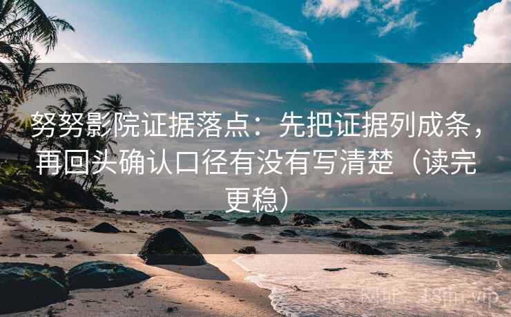 努努影院证据落点:先把证据列成条,再回头确认口径有没有写清楚(读完更稳) 努努影院证据落点:先把证据列成条,再回头确认口径有没有写清楚(读完更稳)