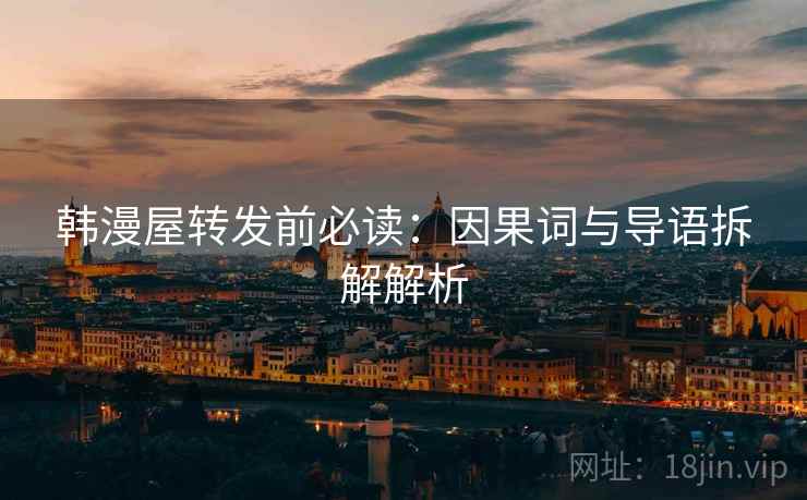韩漫屋转发前必读：因果词与导语拆解解析