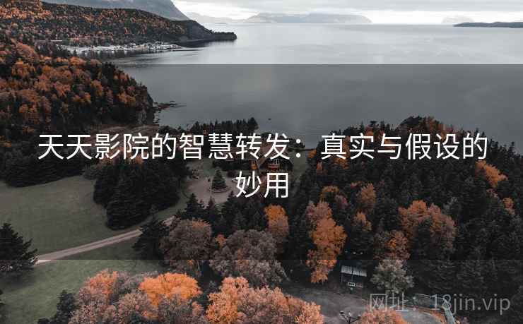 天天影院的智慧转发：真实与假设的妙用