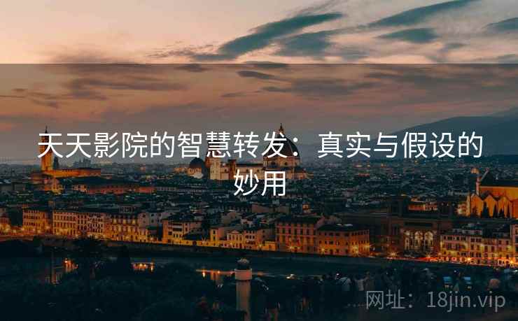 天天影院的智慧转发：真实与假设的妙用