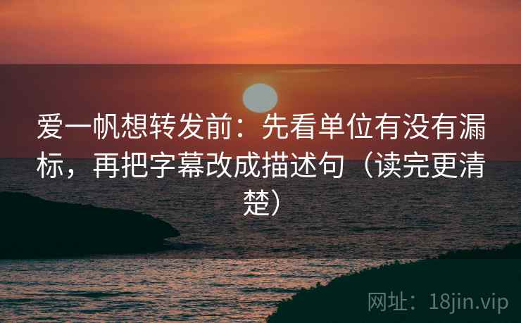 爱一帆想转发前:先看单位有没有漏标,再把字幕改成描述句(读完更清楚) 爱一帆想转发前:先看单位有没有漏标,再把字幕改成描述句(读完更清楚)