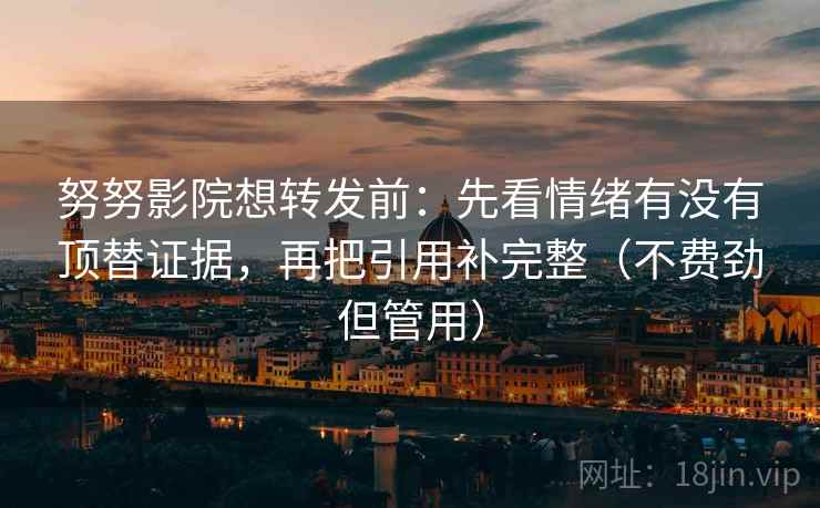 努努影院想转发前:先看情绪有没有顶替证据,再把引用补完整(不费劲但管用) 努努影院想转发前:先看情绪有没有顶替证据,再把引用补完整(不费劲但管用)