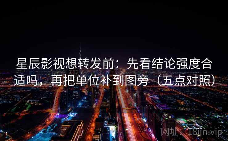 星辰影视想转发前:先看结论强度合适吗,再把单位补到图旁(五点对照) 星辰影视想转发前:先看结论强度合适吗,再把单位补到图旁(五点对照)