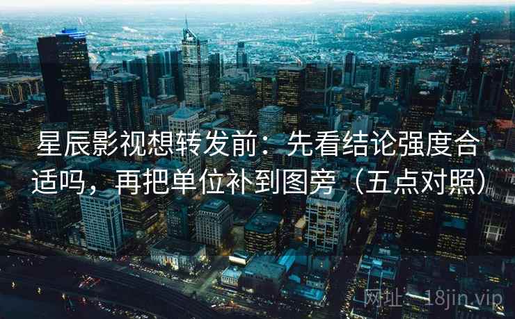 星辰影视想转发前:先看结论强度合适吗,再把单位补到图旁(五点对照) 星辰影视想转发前:先看结论强度合适吗,再把单位补到图旁(五点对照)