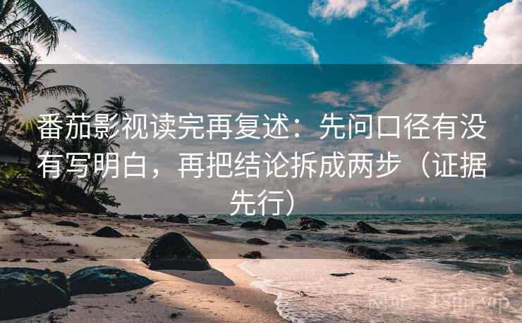 番茄影视读完再复述:先问口径有没有写明白,再把结论拆成两步(证据先行) 番茄影视读完再复述:先问口径有没有写明白,再把结论拆成两步(证据先行)